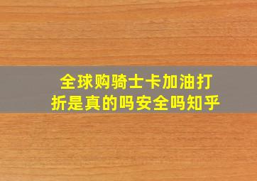 全球购骑士卡加油打折是真的吗安全吗知乎