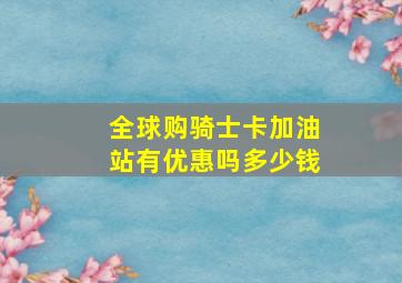 全球购骑士卡加油站有优惠吗多少钱