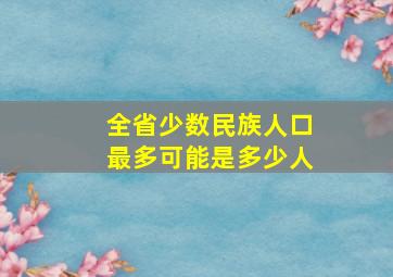 全省少数民族人口最多可能是多少人