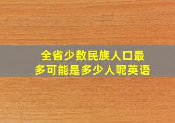 全省少数民族人口最多可能是多少人呢英语