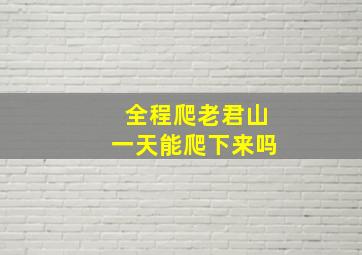 全程爬老君山一天能爬下来吗