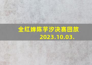 全红婵陈芋汐决赛回放2023.10.03.