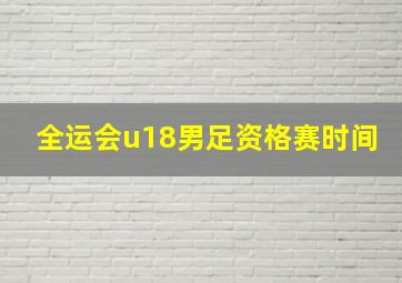 全运会u18男足资格赛时间