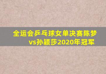 全运会乒乓球女单决赛陈梦vs孙颖莎2020年冠军