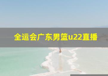 全运会广东男篮u22直播