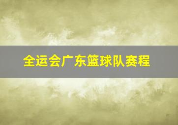 全运会广东篮球队赛程