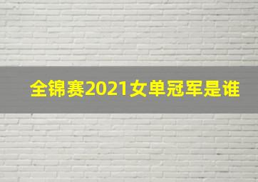 全锦赛2021女单冠军是谁