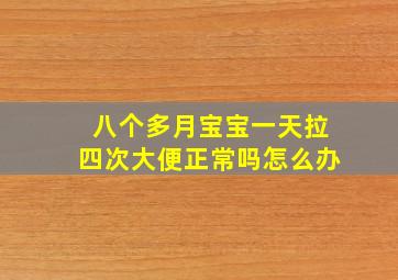 八个多月宝宝一天拉四次大便正常吗怎么办