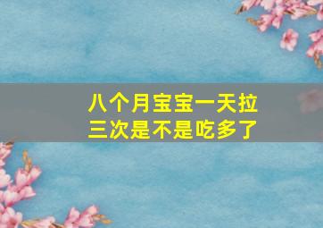 八个月宝宝一天拉三次是不是吃多了