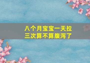 八个月宝宝一天拉三次算不算腹泻了