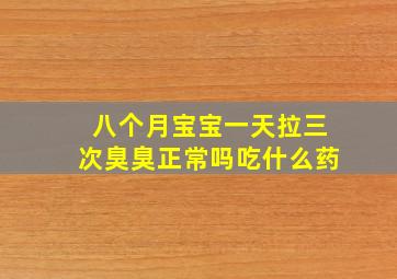 八个月宝宝一天拉三次臭臭正常吗吃什么药