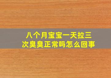 八个月宝宝一天拉三次臭臭正常吗怎么回事