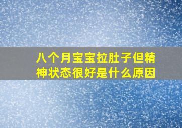 八个月宝宝拉肚子但精神状态很好是什么原因