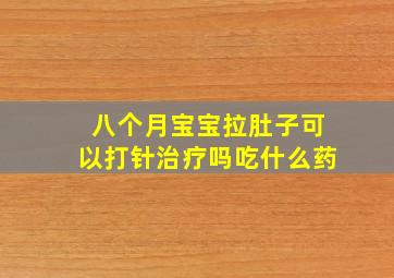 八个月宝宝拉肚子可以打针治疗吗吃什么药