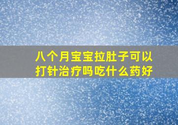 八个月宝宝拉肚子可以打针治疗吗吃什么药好