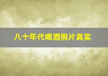 八十年代喝酒照片真实