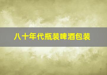 八十年代瓶装啤酒包装