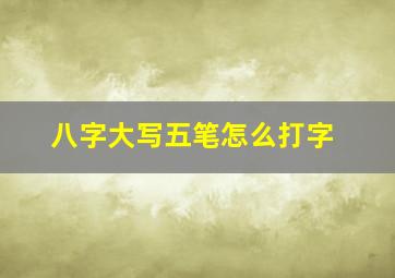 八字大写五笔怎么打字