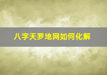 八字天罗地网如何化解