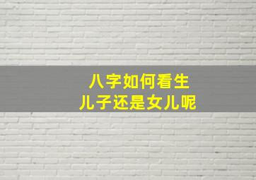 八字如何看生儿子还是女儿呢