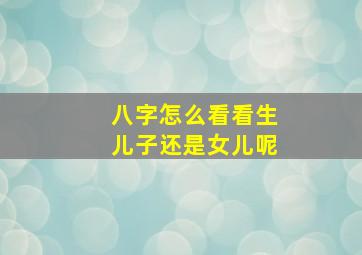 八字怎么看看生儿子还是女儿呢