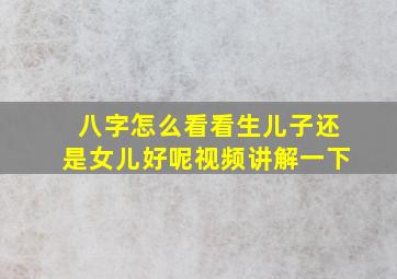 八字怎么看看生儿子还是女儿好呢视频讲解一下