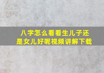 八字怎么看看生儿子还是女儿好呢视频讲解下载