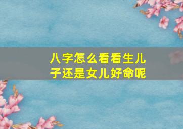 八字怎么看看生儿子还是女儿好命呢