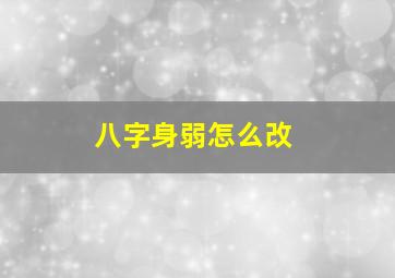 八字身弱怎么改