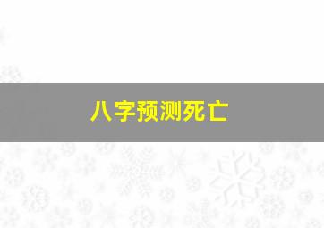 八字预测死亡