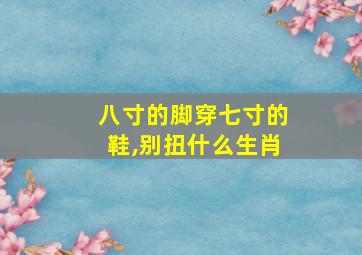 八寸的脚穿七寸的鞋,别扭什么生肖