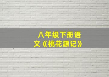 八年级下册语文《桃花源记》