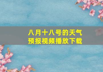 八月十八号的天气预报视频播放下载