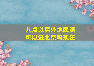 八点以后外地牌照可以进北京吗现在