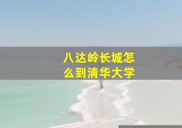 八达岭长城怎么到清华大学