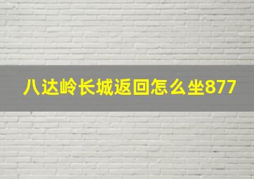 八达岭长城返回怎么坐877