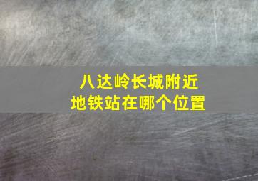 八达岭长城附近地铁站在哪个位置