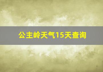 公主岭天气15天查询