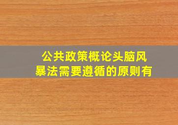 公共政策概论头脑风暴法需要遵循的原则有