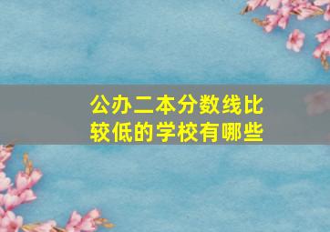 公办二本分数线比较低的学校有哪些