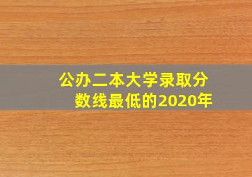 公办二本大学录取分数线最低的2020年