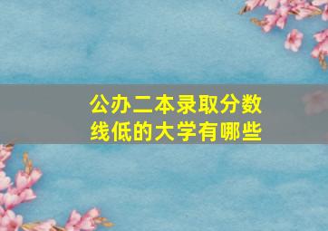 公办二本录取分数线低的大学有哪些