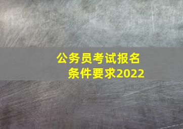 公务员考试报名条件要求2022