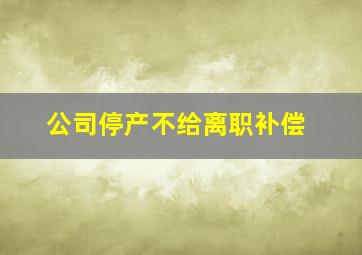 公司停产不给离职补偿