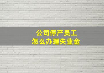 公司停产员工怎么办理失业金