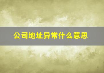 公司地址异常什么意思