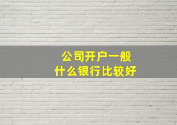 公司开户一般什么银行比较好