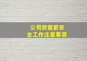 公司放假前安全工作注意事项