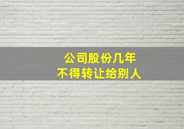 公司股份几年不得转让给别人