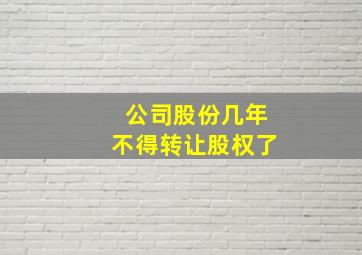 公司股份几年不得转让股权了